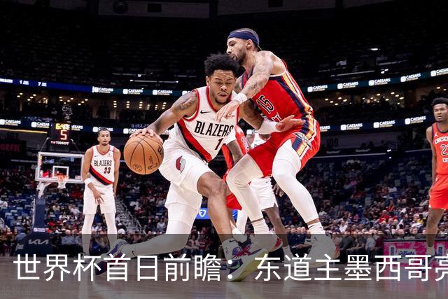 世界杯首日前瞻：东道主墨西哥亮相 亚洲球队迎首秀