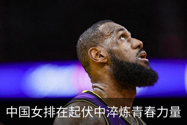 中国女排在起伏中淬炼青春力量