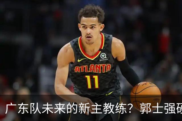 广东队未来的新主教练？郭士强硬刚杜锋，宏远三核全部入选国家队