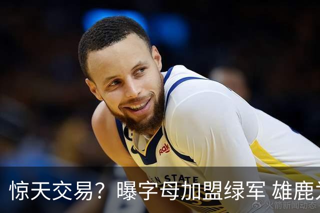 惊天交易？曝字母加盟绿军 雄鹿为布朗寻找第三方