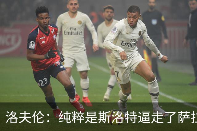 洛夫伦：纯粹是斯洛特逼走了萨拉赫 萨拉赫告诉我他和教练没交流